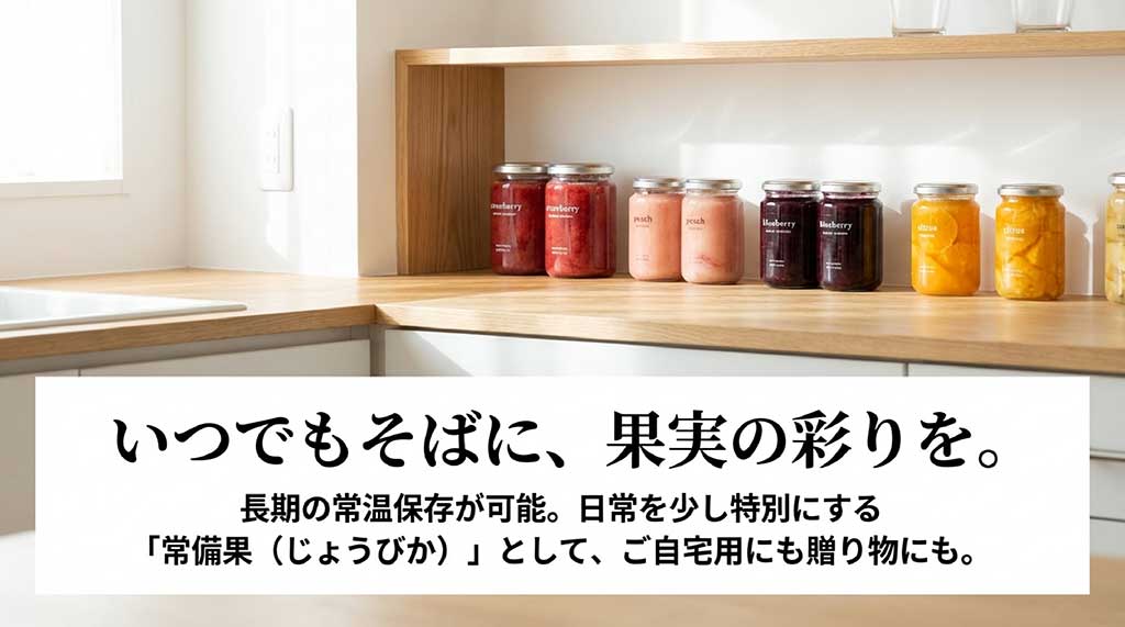 長期の常温保存が可能で、日常を特別にする「常備果」として自宅用にもギフトにも最適な提案